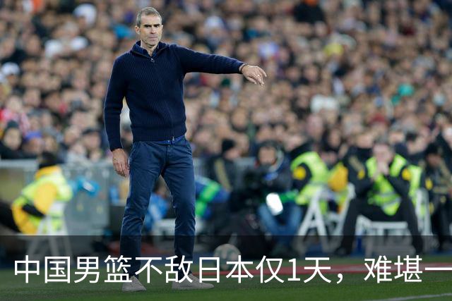 中国男篮不敌日本仅1天，难堪一幕还是出现了，郭士强处境太尴尬