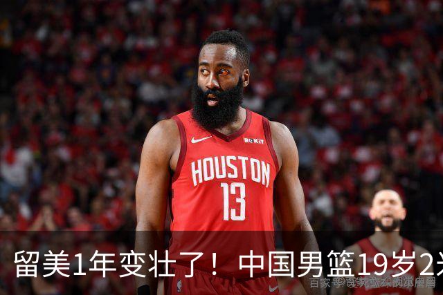 留美1年变壮了！中国男篮19岁2米06新星蜕变：效力NCAA名校，化身魔鬼筋肉人
